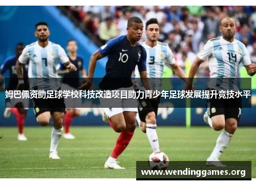 姆巴佩资助足球学校科技改造项目助力青少年足球发展提升竞技水平 姆巴佩资助足球学校科技改造项目助力青少年足球发展提升竞技水平