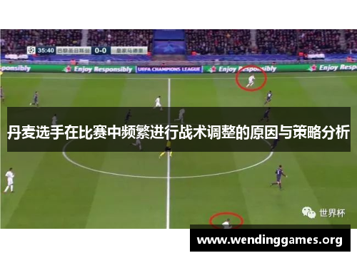 丹麦选手在比赛中频繁进行战术调整的原因与策略分析 丹麦选手在比赛中频繁进行战术调整的原因与策略分析