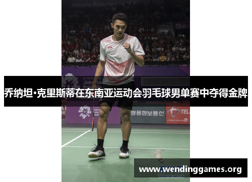 乔纳坦·克里斯蒂在东南亚运动会羽毛球男单赛中夺得金牌 乔纳坦·克里斯蒂在东南亚运动会羽毛球男单赛中夺得金牌