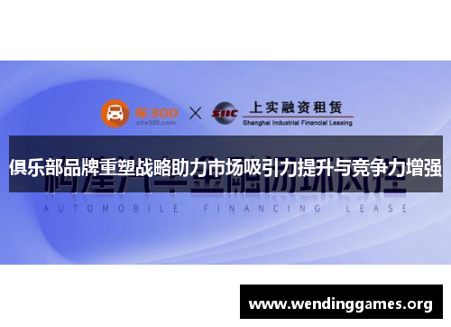 俱乐部品牌重塑战略助力市场吸引力提升与竞争力增强 俱乐部品牌重塑战略助力市场吸引力提升与竞争力增强