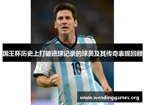 国王杯历史上打破进球记录的球员及其传奇表现回顾 国王杯历史上打破进球记录的球员及其传奇表现回顾