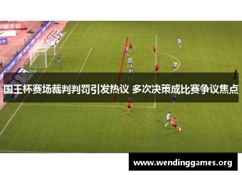 国王杯赛场裁判判罚引发热议 多次决策成比赛争议焦点 国王杯赛场裁判判罚引发热议 多次决策成比赛争议焦点
