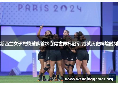 新西兰女子橄榄球队首次夺得世界杯冠军 成就历史辉煌时刻 新西兰女子橄榄球队首次夺得世界杯冠军 成就历史辉煌时刻