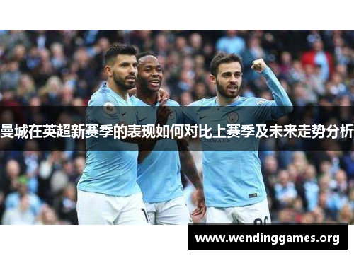 曼城在英超新赛季的表现如何对比上赛季及未来走势分析 曼城在英超新赛季的表现如何对比上赛季及未来走势分析