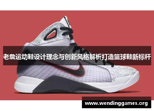 老詹运动鞋设计理念与创新风格解析打造篮球鞋新标杆 老詹运动鞋设计理念与创新风格解析打造篮球鞋新标杆