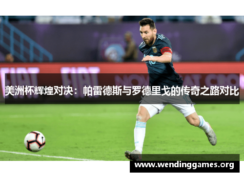 美洲杯辉煌对决:帕雷德斯与罗德里戈的传奇之路对比 美洲杯辉煌对决:帕雷德斯与罗德里戈的传奇之路对比