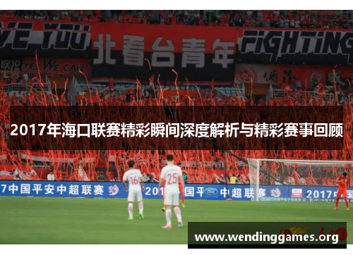 2017年海口联赛精彩瞬间深度解析与精彩赛事回顾 2017年海口联赛精彩瞬间深度解析与精彩赛事回顾