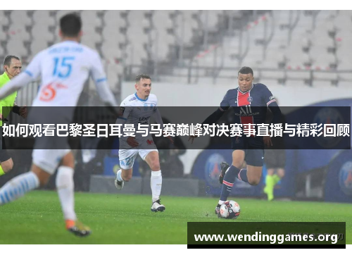 如何观看巴黎圣日耳曼与马赛巅峰对决赛事直播与精彩回顾 如何观看巴黎圣日耳曼与马赛巅峰对决赛事直播与精彩回顾