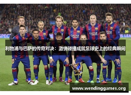 利物浦与巴萨的传奇对决:激情碰撞成就足球史上的经典瞬间 利物浦与巴萨的传奇对决:激情碰撞成就足球史上的经典瞬间