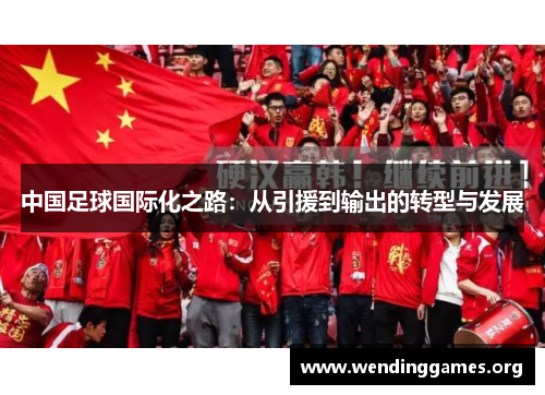 中国足球国际化之路:从引援到输出的转型与发展 中国足球国际化之路:从引援到输出的转型与发展