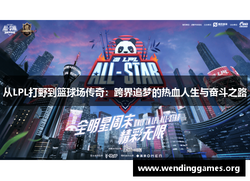 从LPL打野到篮球场传奇:跨界追梦的热血人生与奋斗之路 从LPL打野到篮球场传奇:跨界追梦的热血人生与奋斗之路