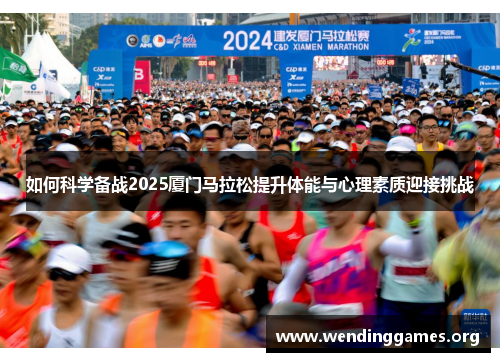 如何科学备战2025厦门马拉松提升体能与心理素质迎接挑战 如何科学备战2025厦门马拉松提升体能与心理素质迎接挑战