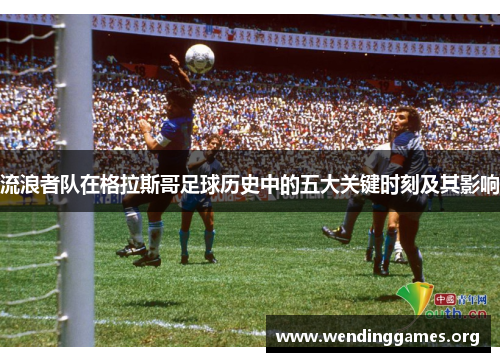 流浪者队在格拉斯哥足球历史中的五大关键时刻及其影响 流浪者队在格拉斯哥足球历史中的五大关键时刻及其影响