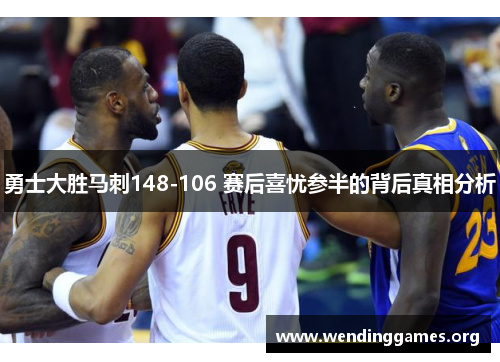 勇士大胜马刺148-106 赛后喜忧参半的背后真相分析 勇士大胜马刺148-106 赛后喜忧参半的背后真相分析