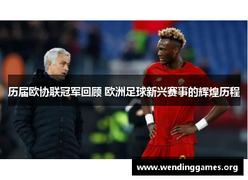 历届欧协联冠军回顾 欧洲足球新兴赛事的辉煌历程 历届欧协联冠军回顾 欧洲足球新兴赛事的辉煌历程