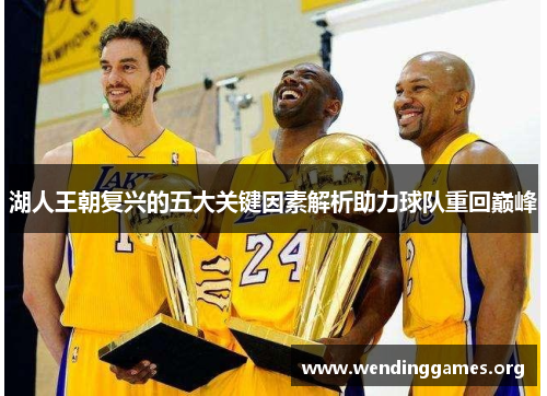 湖人王朝复兴的五大关键因素解析助力球队重回巅峰 湖人王朝复兴的五大关键因素解析助力球队重回巅峰