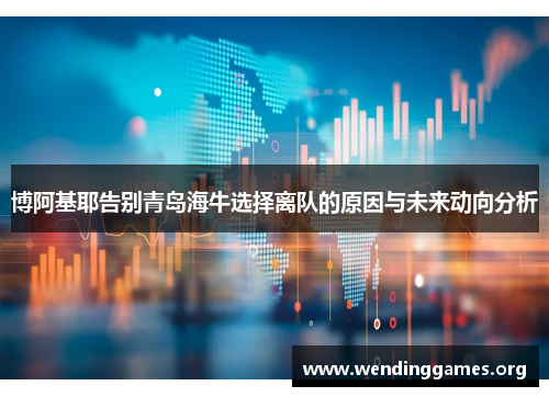 博阿基耶告别青岛海牛选择离队的原因与未来动向分析 博阿基耶告别青岛海牛选择离队的原因与未来动向分析