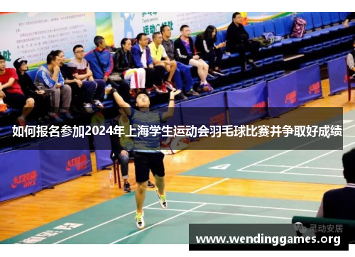 如何报名参加2024年上海学生运动会羽毛球比赛并争取好成绩 如何报名参加2024年上海学生运动会羽毛球比赛并争取好成绩