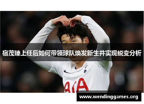 宿茂臻上任后如何带领球队焕发新生并实现蜕变分析 宿茂臻上任后如何带领球队焕发新生并实现蜕变分析