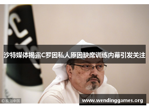 沙特媒体揭露C罗因私人原因缺席训练内幕引发关注 沙特媒体揭露C罗因私人原因缺席训练内幕引发关注