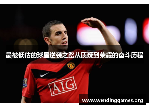 最被低估的球星逆袭之路从质疑到荣耀的奋斗历程 最被低估的球星逆袭之路从质疑到荣耀的奋斗历程