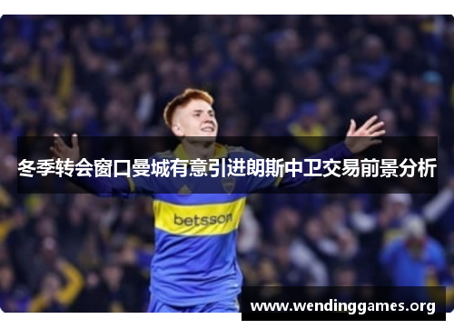 冬季转会窗口曼城有意引进朗斯中卫交易前景分析 冬季转会窗口曼城有意引进朗斯中卫交易前景分析