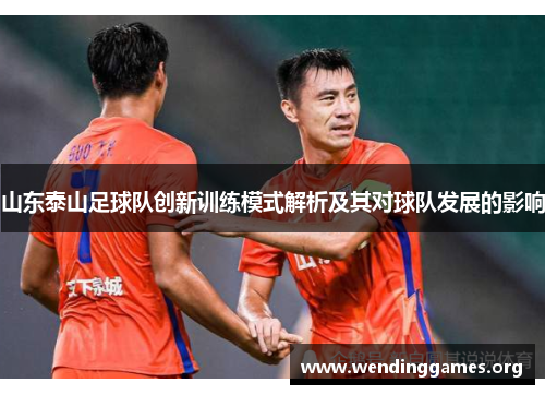 山东泰山足球队创新训练模式解析及其对球队发展的影响 山东泰山足球队创新训练模式解析及其对球队发展的影响