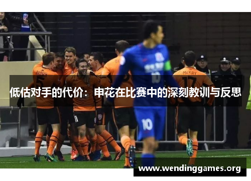 低估对手的代价:申花在比赛中的深刻教训与反思 低估对手的代价:申花在比赛中的深刻教训与反思