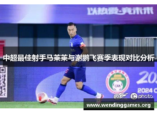 中超最佳射手马莱莱与谢鹏飞赛季表现对比分析 中超最佳射手马莱莱与谢鹏飞赛季表现对比分析