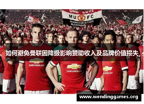 如何避免曼联因降级影响赞助收入及品牌价值损失 如何避免曼联因降级影响赞助收入及品牌价值损失