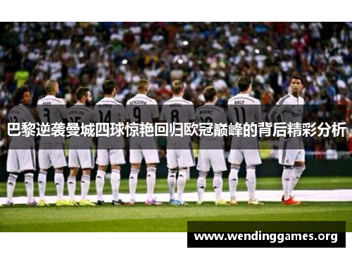 巴黎逆袭曼城四球惊艳回归欧冠巅峰的背后精彩分析 巴黎逆袭曼城四球惊艳回归欧冠巅峰的背后精彩分析