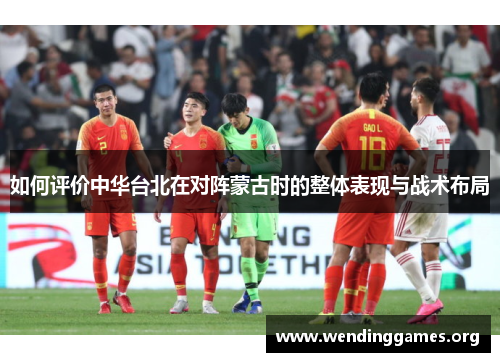 如何评价中华台北在对阵蒙古时的整体表现与战术布局 如何评价中华台北在对阵蒙古时的整体表现与战术布局