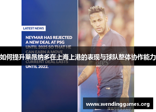 如何提升莱昂纳多在上海上港的表现与球队整体协作能力 如何提升莱昂纳多在上海上港的表现与球队整体协作能力