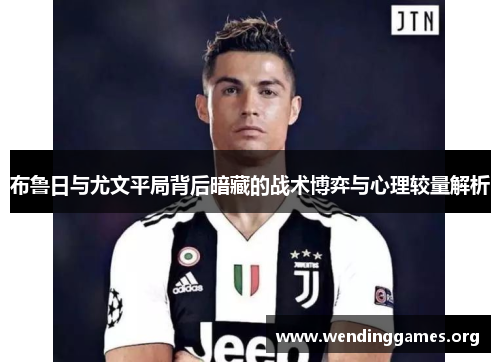 布鲁日与尤文平局背后暗藏的战术博弈与心理较量解析 布鲁日与尤文平局背后暗藏的战术博弈与心理较量解析