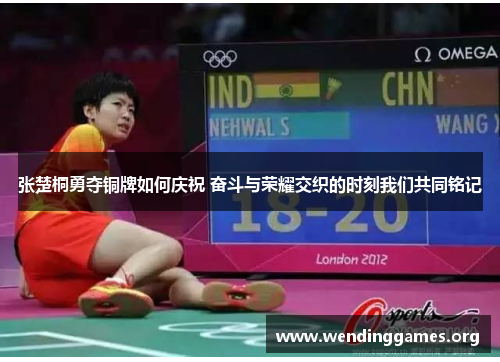 张楚桐勇夺铜牌如何庆祝 奋斗与荣耀交织的时刻我们共同铭记 张楚桐勇夺铜牌如何庆祝 奋斗与荣耀交织的时刻我们共同铭记
