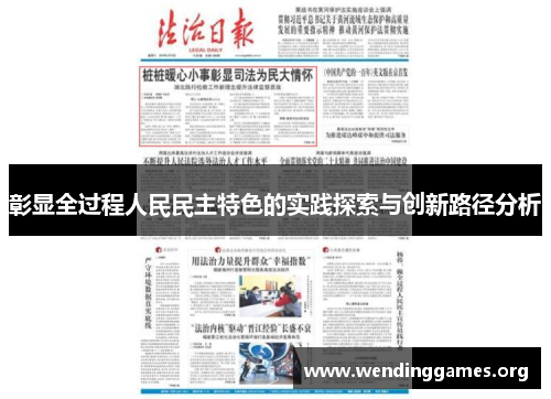 彰显全过程人民民主特色的实践探索与创新路径分析 彰显全过程人民民主特色的实践探索与创新路径分析