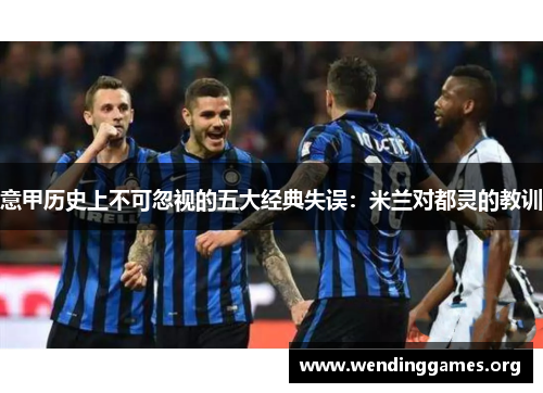 意甲历史上不可忽视的五大经典失误:米兰对都灵的教训 意甲历史上不可忽视的五大经典失误:米兰对都灵的教训