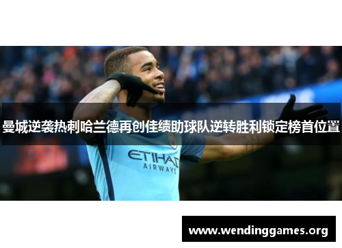 曼城逆袭热刺哈兰德再创佳绩助球队逆转胜利锁定榜首位置 曼城逆袭热刺哈兰德再创佳绩助球队逆转胜利锁定榜首位置