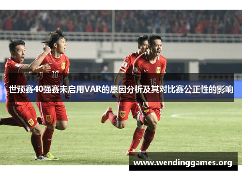 世预赛40强赛未启用VAR的原因分析及其对比赛公正性的影响