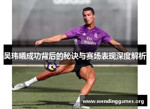 吴玮曦成功背后的秘诀与赛场表现深度解析