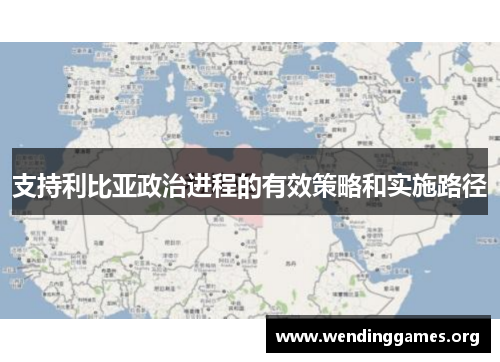 支持利比亚政治进程的有效策略和实施路径