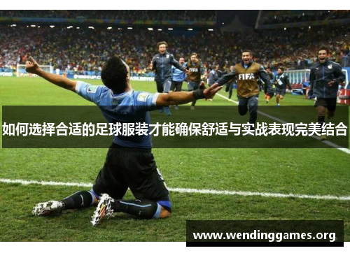 如何选择合适的足球服装才能确保舒适与实战表现完美结合 如何选择合适的足球服装才能确保舒适与实战表现完美结合