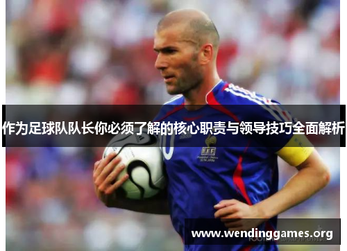 作为足球队队长你必须了解的核心职责与领导技巧全面解析 作为足球队队长你必须了解的核心职责与领导技巧全面解析
