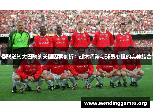 曼联逆转大巴黎的关键因素剖析:战术调整与球员心理的完美结合 曼联逆转大巴黎的关键因素剖析:战术调整与球员心理的完美结合