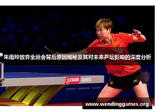 朱雨玲放弃全运会背后原因揭秘及其对未来乒坛影响的深度分析 朱雨玲放弃全运会背后原因揭秘及其对未来乒坛影响的深度分析