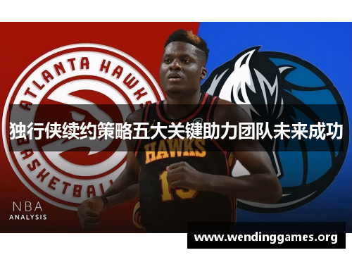 独行侠续约策略五大关键助力团队未来成功 独行侠续约策略五大关键助力团队未来成功