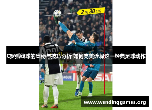 C罗弧线球的奥秘与技巧分析 如何完美诠释这一经典足球动作 C罗弧线球的奥秘与技巧分析 如何完美诠释这一经典足球动作
