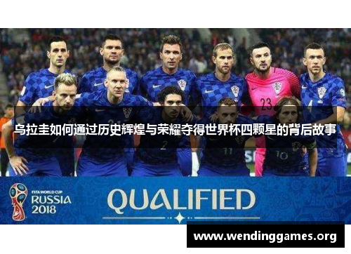 乌拉圭如何通过历史辉煌与荣耀夺得世界杯四颗星的背后故事 乌拉圭如何通过历史辉煌与荣耀夺得世界杯四颗星的背后故事
