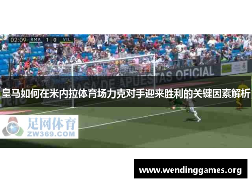 皇马如何在米内拉体育场力克对手迎来胜利的关键因素解析 皇马如何在米内拉体育场力克对手迎来胜利的关键因素解析