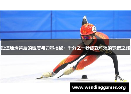 短道速滑背后的速度与力量揭秘：千分之一秒成就辉煌的竞技之路